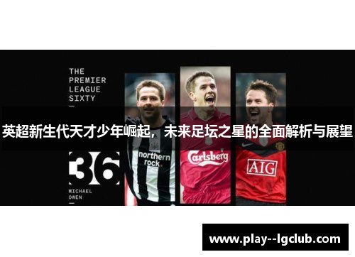 英超新生代天才少年崛起，未来足坛之星的全面解析与展望