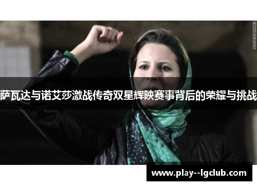 萨瓦达与诺艾莎激战传奇双星辉映赛事背后的荣耀与挑战 萨瓦达与诺艾莎激战传奇双星辉映赛事背后的荣耀与挑战