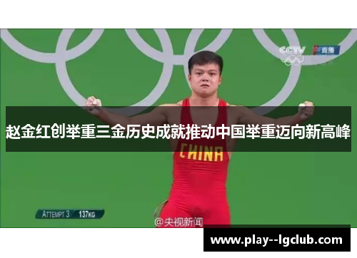 赵金红创举重三金历史成就推动中国举重迈向新高峰 赵金红创举重三金历史成就推动中国举重迈向新高峰