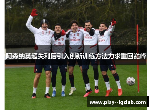 阿森纳英超失利后引入创新训练方法力求重回巅峰