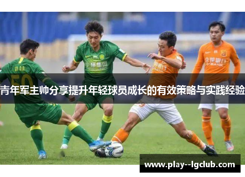 青年军主帅分享提升年轻球员成长的有效策略与实践经验 青年军主帅分享提升年轻球员成长的有效策略与实践经验