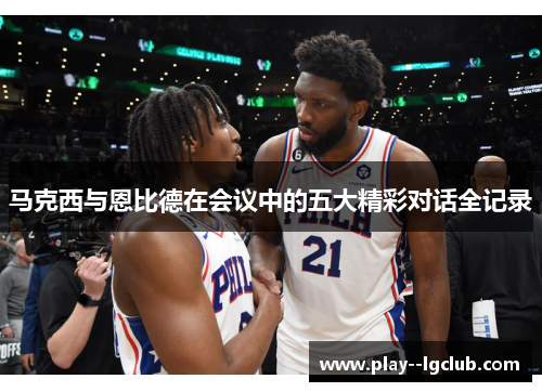 马克西与恩比德在会议中的五大精彩对话全记录