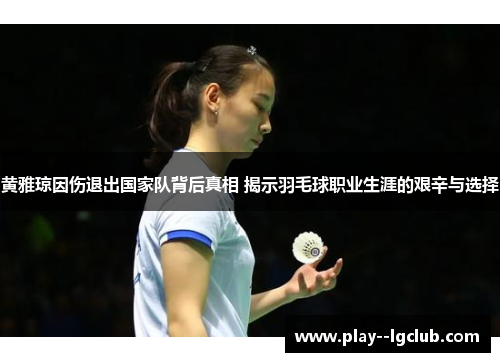 黄雅琼因伤退出国家队背后真相 揭示羽毛球职业生涯的艰辛与选择 黄雅琼因伤退出国家队背后真相 揭示羽毛球职业生涯的艰辛与选择