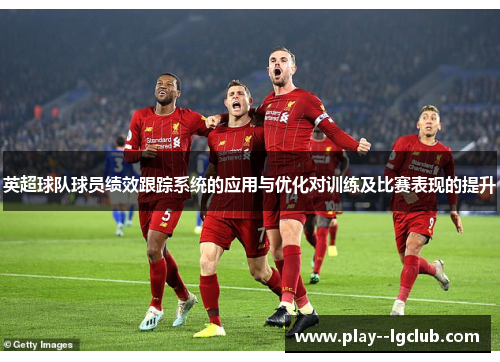 英超球队球员绩效跟踪系统的应用与优化对训练及比赛表现的提升