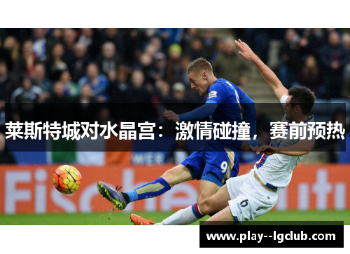 莱斯特城对水晶宫：激情碰撞，赛前预热
