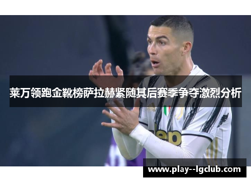 莱万领跑金靴榜萨拉赫紧随其后赛季争夺激烈分析