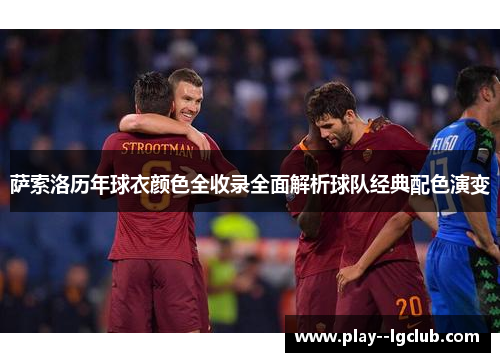 萨索洛历年球衣颜色全收录全面解析球队经典配色演变 萨索洛历年球衣颜色全收录全面解析球队经典配色演变