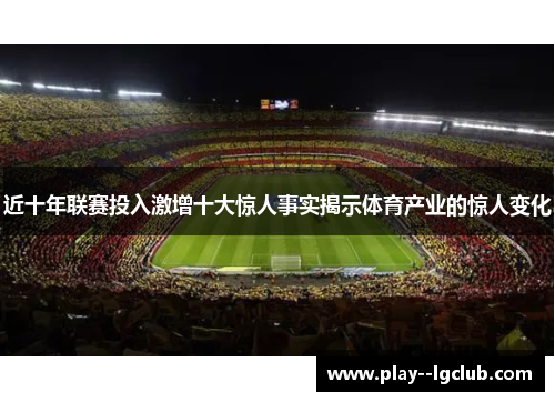 近十年联赛投入激增十大惊人事实揭示体育产业的惊人变化 近十年联赛投入激增十大惊人事实揭示体育产业的惊人变化