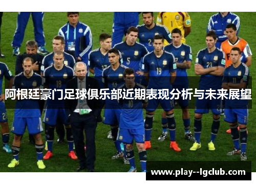 阿根廷豪门足球俱乐部近期表现分析与未来展望