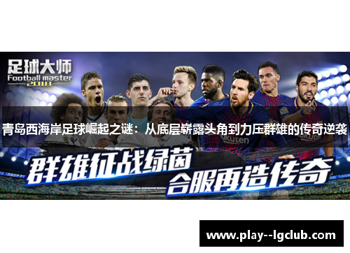 青岛西海岸足球崛起之谜：从底层崭露头角到力压群雄的传奇逆袭