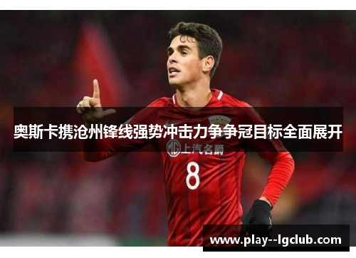 奥斯卡携沧州锋线强势冲击力争争冠目标全面展开