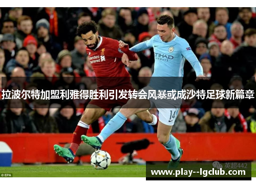 拉波尔特加盟利雅得胜利引发转会风暴或成沙特足球新篇章 拉波尔特加盟利雅得胜利引发转会风暴或成沙特足球新篇章