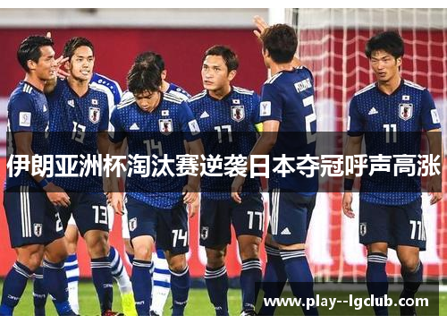 伊朗亚洲杯淘汰赛逆袭日本夺冠呼声高涨