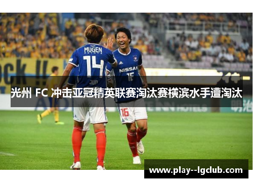 光州 FC 冲击亚冠精英联赛淘汰赛横滨水手遭淘汰