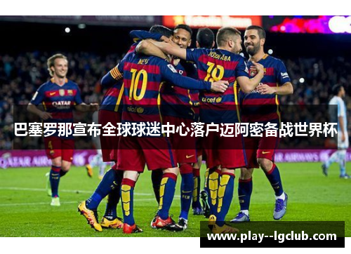 巴塞罗那宣布全球球迷中心落户迈阿密备战世界杯